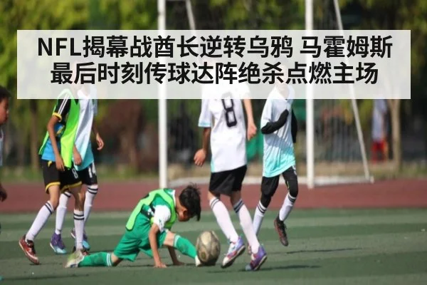 NFL揭幕战酋长逆转乌鸦 马霍姆斯最后时刻传球达阵绝杀点燃主场