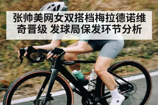 张帅美网女双搭档梅拉德诺维奇晋级 发球局保发环节分析